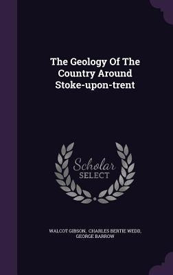 The Geology Of The Country Around Stoke-upon-trent by Gibson, Walcot