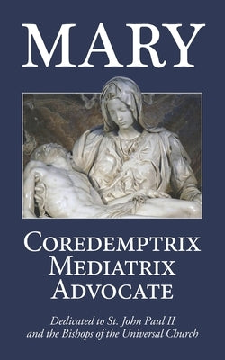 Mary: Coredemptrix, Mediatrix, Advocate by Miravalle, Mark