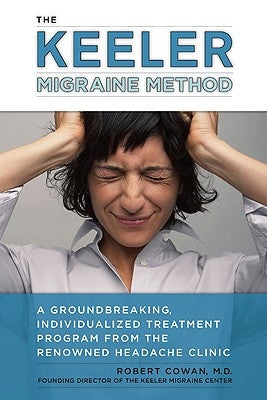 The Keeler Migraine Method: A Groundbreaking, Individualized Treatment Program from the Renowned Headache Clinic by Cowan, Robert