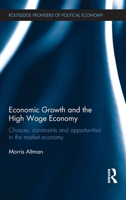 Economic Growth and the High Wage Economy: Choices, Constraints and Opportunities in the Market Economy by Altman, Morris