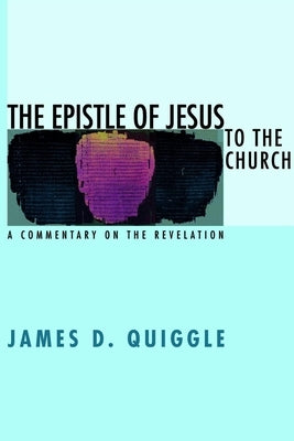 The Epistle of Jesus to the Church: A Commentary on the Revelation by Quiggle, James D.