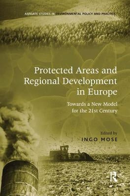 Protected Areas and Regional Development in Europe: Towards a New Model for the 21st Century by Mose, Ingo