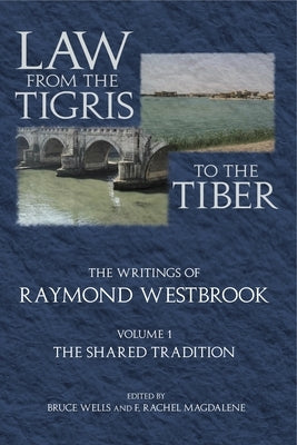 Law from the Tigris to the Tiber: The Writings of Raymond Westbrook by Westbrook, Raymond