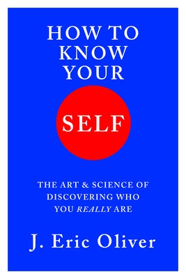 How to Know Your Self: The Art & Science of Discovering Who You Really Are by Oliver, J. Eric