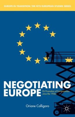 Negotiating Europe: EU Promotion of Europeanness Since the 1950s by Calligaro, O.