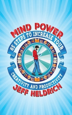 Mind Power: 85 Steps to Increase Your Brain's Focus, Creativity and Productivity (2nd Edition) by Heldrich, Jeff