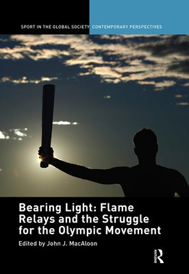 Bearing Light: Flame Relays and the Struggle for the Olympic Movement by Macaloon, John J.