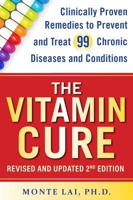 The Vitamin Cure: Clinically Proven Remedies to Prevent and Treat 99 Chronic Diseases and Conditions Revised & Updated 2nd Edition by Lai, Monte