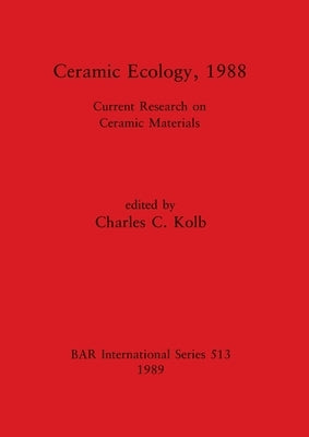 Ceramic Ecology, 1988: Current Research on Ceramic Materials by Kolb, Charles C.