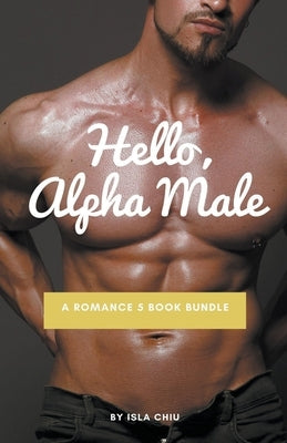 Hello, Alpha Male: A Romance 5 Book Bundle by Chiu, Isla