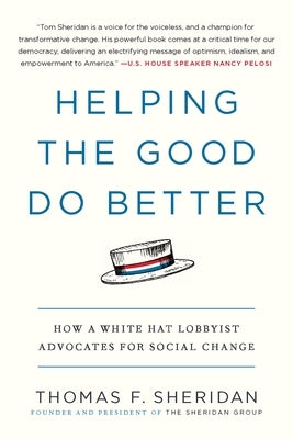 Helping the Good Do Better: How a White Hat Lobbyist Advocates for Social Change by Sheridan, Thomas F.