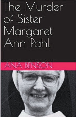 The Murder of Sister Margaret Ann Pahl by Benson, Ana