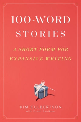 100-Word Stories: A Short Form for Expansive Writing by Culbertson, Kim