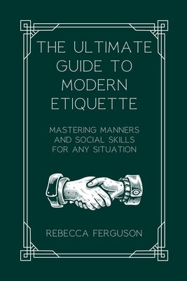 The Ultimate Guide to Modern Etiquette: Mastering Manners and Social Skills for Any Situation by Ferguson, Rebecca