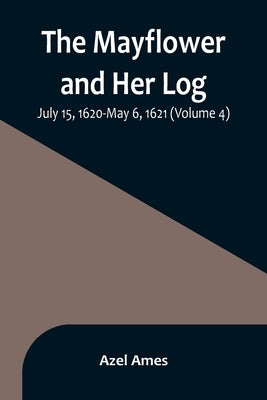 The Mayflower and Her Log; July 15, 1620-May 6, 1621 (Volume 4) by Ames, Azel