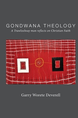 Gondwana Theology: A Trawloolway Man Reflects on Christian Faith by Worete Deverell, Garry