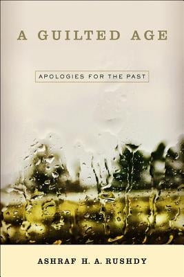 A Guilted Age: Apologies for the Past by Rushdy, Ashraf A. H.