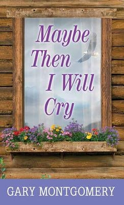 Maybe Then I Will Cry by Montgomery, Gary