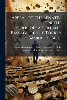 Appeal to the Senate... for the Consideration and Passage of the Torrey Bankrupt Bill.. by National Convention of the Representativ