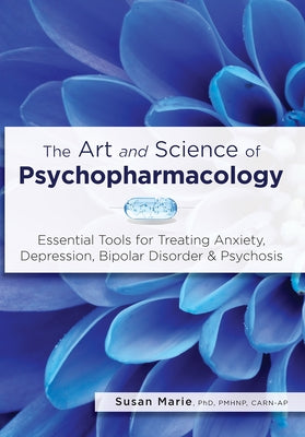 The Art and Science of Psychopharmacology: Essential Tools for Treating Anxiety, Depression, Bipolar Disorder & Psychosis by Marie, Susan