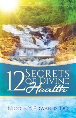 12 Secrets Of Divine Health by Edwards Do, Nicole Y.