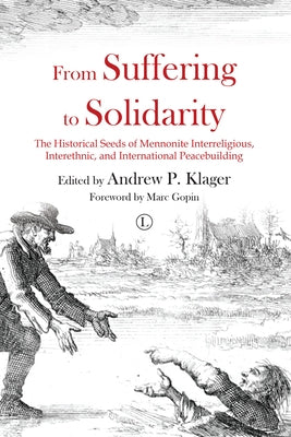 From Suffering to Solidarity: The Historical Seeds of Mennonite Interreligious, Interethnic and International Peacebuilding by Klager, Andrew P.