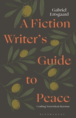 A Fiction Writer's Guide to Peace: Crafting Nonviolent Heroism by Ertsgaard, Gabriel