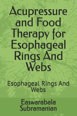 Acupressure and Food Therapy for Esophageal Rings And Webs: Esophageal Rings And Webs by Subramanian, Easwarabala