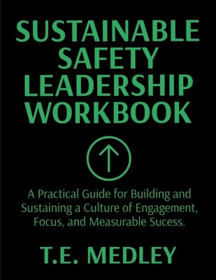 Sustainable Safety Leadership Workbook: Practical Guide for Building and Sustaining a Culture of Engagement, Focus, and Measurable Success by Medley, Tony E.