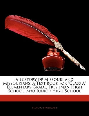 A History of Missouri and Missourians: A Text Book for Class a Elementary Grade, Freshman High School, and Junior High School by Shoemaker, Floyd Calvin