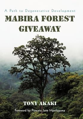 Mabira Forest Giveaway: A Path to Degenerative Development by Akaki, Tony