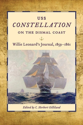 USS Constellation on the Dismal Coast: Willie Leonard's Journal, 1859-1861 by Gilliland, C. Herbert