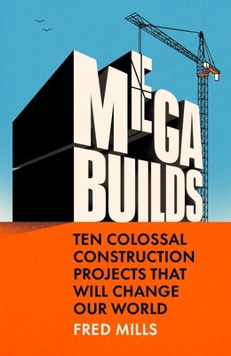 Mega Builds: Ten Colossal Construction Projects That Will Change Our World by Mills, Fred