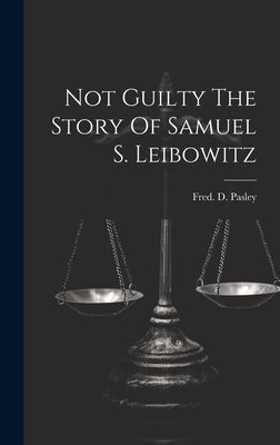 Not Guilty The Story Of Samuel S. Leibowitz by Pasley, Fred D.