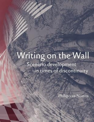Writing on the Wall: Scenario Development in Times of Discontinuity by Van Notten, Philip