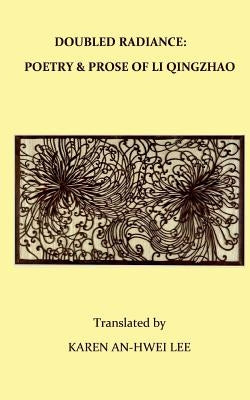 Double Radiance: Poetry and Prose of Li Qingzhao by Lee, Karen An