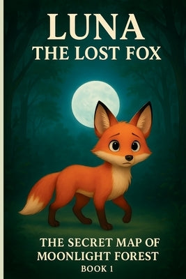 Luna the Lost Fox: The Secret Map of Moonlight Forest (Book 1): A Magical Kids' Adventure of Mystery, Friendship, and Courage by Mou, Mohasina Momtaj