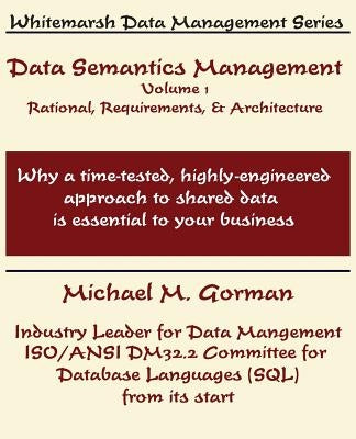 Data Semantics Management, Volume 1, Rationale, Requirements, and Architecture by Gorman, Michael M.
