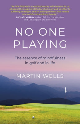 No One Playing: The Essence of Mindfulness in Golf and in Life by Wells, Martin