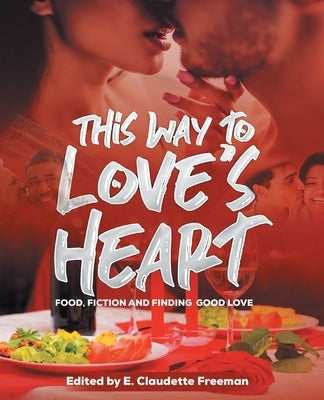 This Way To Love's Heart: Food, Fiction and Finding Good Love by Freeman, Emily Claudette