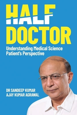 Half Doctor: Understanding Medical Science: Patient's Perspective by Kumar, Sandeep