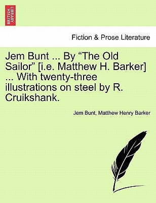 Jem Bunt ... by the Old Sailor [I.E. Matthew H. Barker] ... with Twenty-Three Illustrations on Steel by R. Cruikshank. by Bunt, Jem
