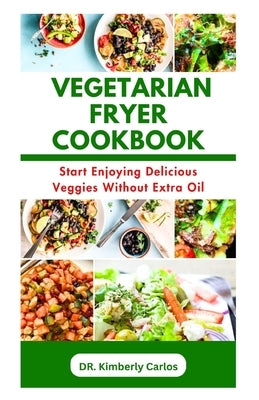 The Vegetarian Fryer Cookbook: Delicious and Tasty Homemade Veggies Recipes by Carlos, Kimberly