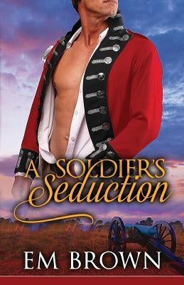 A Soldier's Seduction: An Erotic Time Travel Romance by Brown, Em