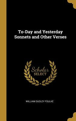 To-Day and Yesterday Sonnets and Other Verses by Foulke, William Dudley