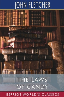 The Laws of Candy (Esprios Classics): The works of Beaumont and Fletcher by Fletcher, John