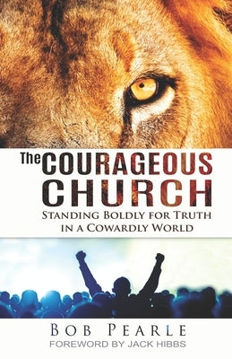 The Courageous Church: Standing Boldly for Truth in a Cowardly World by Pearle, Bob