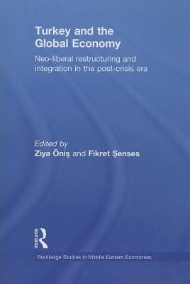 Turkey and the Global Economy: Neo-Liberal Restructuring and Integration in the Post-Crisis Era by Onis, Ziya