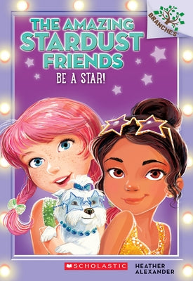 Be a Star!: A Branches Book (the Amazing Stardust Friends #2): Volume 2 by Alexander, Heather