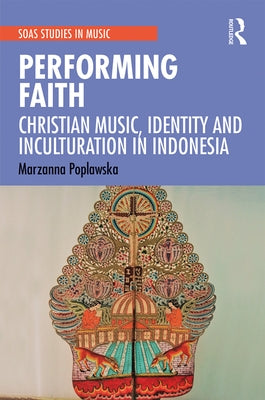 Performing Faith: Christian Music, Identity and Inculturation in Indonesia by Poplawska, Marzanna